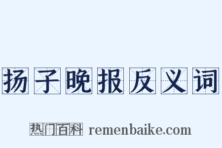 扬子晚报反义词是什么意思的图片